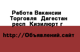 Работа Вакансии - Торговля. Дагестан респ.,Кизилюрт г.